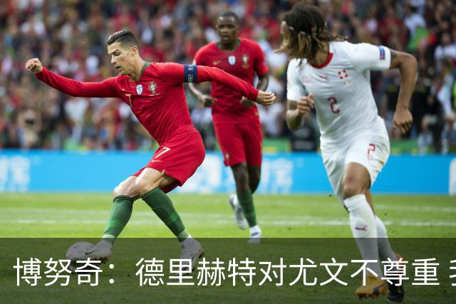 博努奇：德里赫特对尤文不尊重 我们培养了他3年