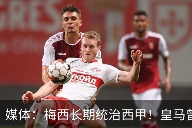 媒体：梅西长期统治西甲！皇马曾想招募他、但不可能成功！