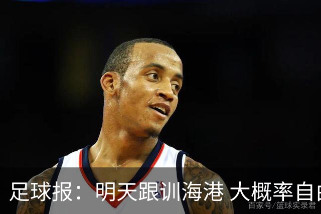 足球报：明天跟训海港 大概率自由身加盟 外援要补强