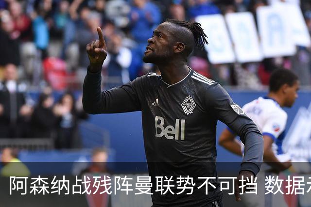 阿森纳战残阵曼联势不可挡 数据示半场就领先