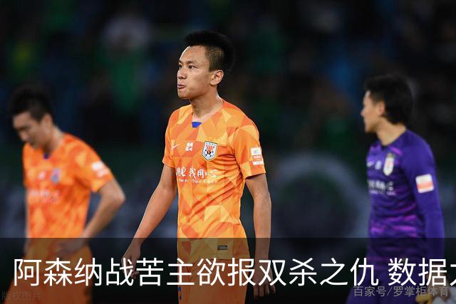 阿森纳战苦主欲报双杀之仇 数据力挺2-1小胜